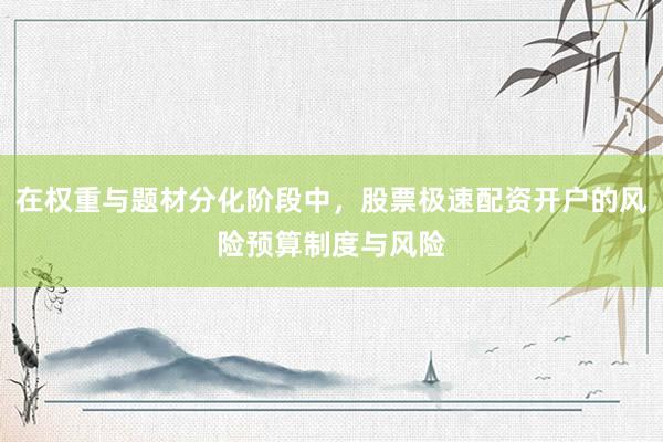 在权重与题材分化阶段中，股票极速配资开户的风险预算制度与风险