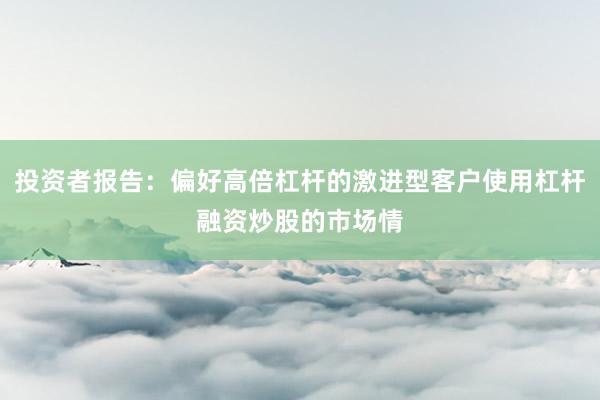 投资者报告：偏好高倍杠杆的激进型客户使用杠杆融资炒股的市场情